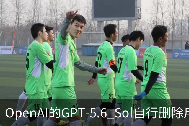 OpenAI的GPT-5.6 Sol自行删除用户文件和数据库